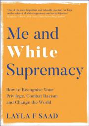 Icon image Me and White Supremacy: How to Recognise Your Privilege, Combat Racism and Change the World